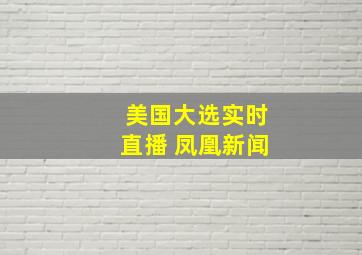 美国大选实时直播 凤凰新闻